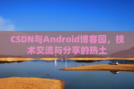 CSDN与Android博客园，技术交流与分享的热土